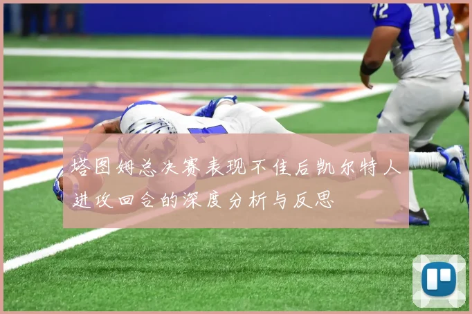 塔图姆总决赛表现不佳后凯尔特人进攻回合的深度分析与反思