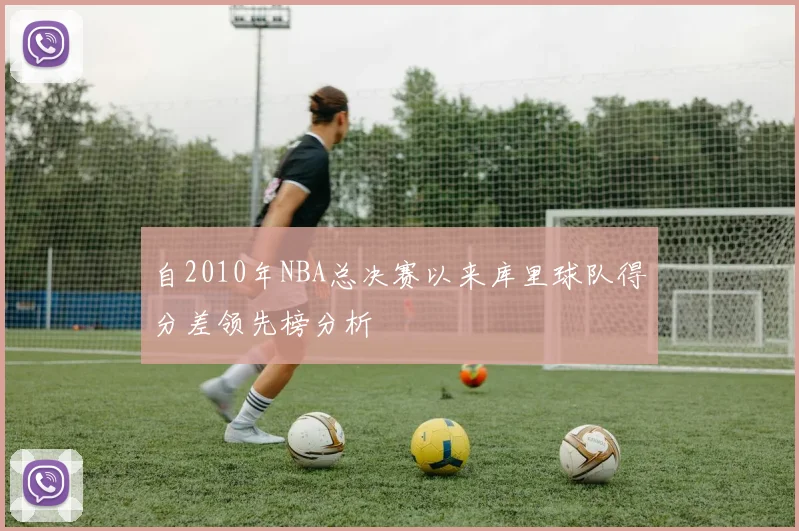 自2010年NBA总决赛以来库里球队得分差领先榜分析