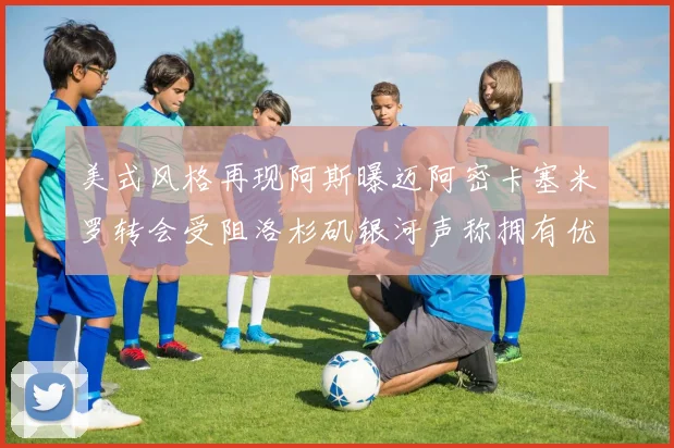 美式风格再现阿斯曝迈阿密卡塞米罗转会受阻洛杉矶银河声称拥有优先签约权