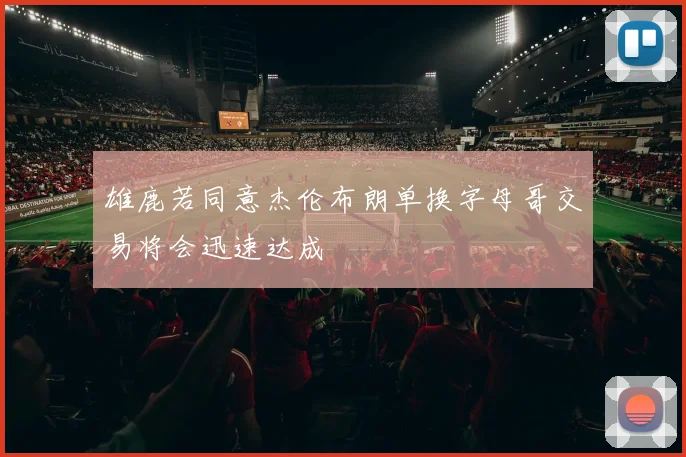 雄鹿若同意杰伦布朗单换字母哥交易将会迅速达成