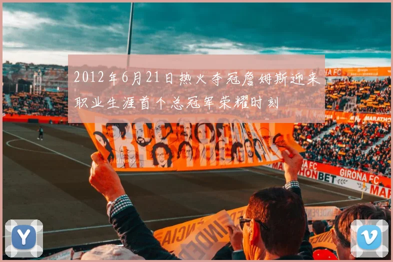2012年6月21日热火夺冠詹姆斯迎来职业生涯首个总冠军荣耀时刻