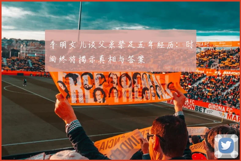 李明女儿谈父亲禁足五年经历：时间终将揭示真相与答案