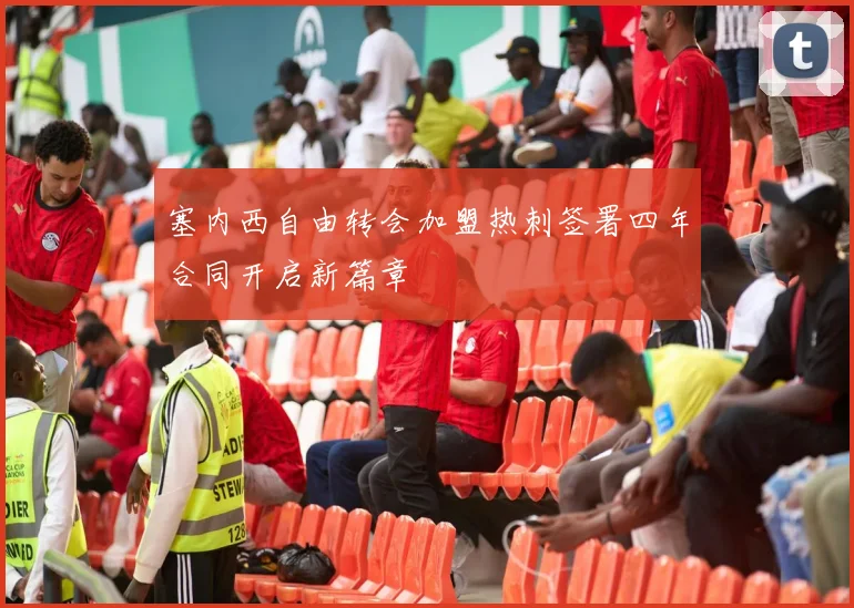 塞内西自由转会加盟热刺签署四年合同开启新篇章