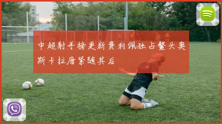 中超射手榜更新费利佩独占鳌头奥斯卡拉唐紧随其后
