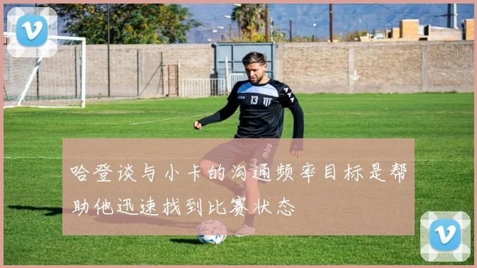 哈登谈与小卡的沟通频率目标是帮助他迅速找到比赛状态
