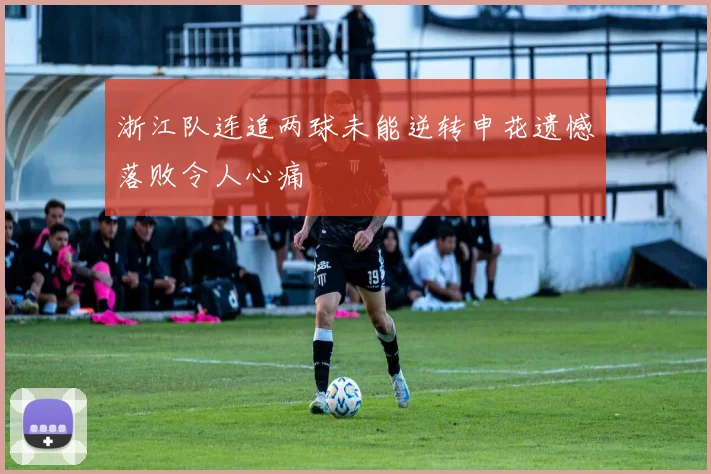 浙江队连追两球未能逆转申花遗憾落败令人心痛